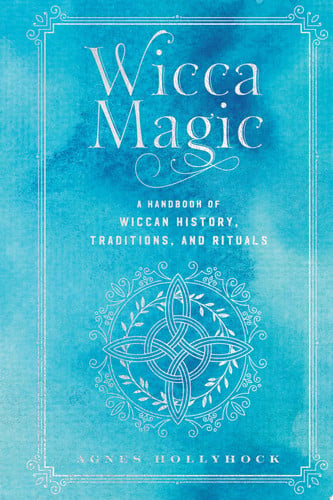 Wicca Magic A Handbook of Wiccan History, Traditions, and Rituals
