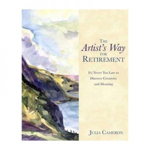 The Artist's Way for Retirement It's Never Too Late to Discover Creativity and Meaning