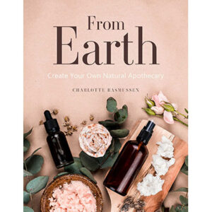 From Earth A guide to creating a natural apothecary