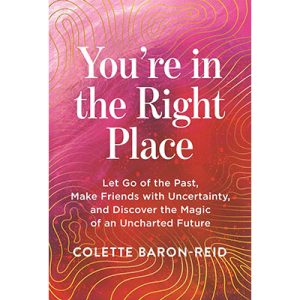 You're in the Right Place: Let Go of the Past, Make Friends with Uncertainty, and Discover the Magic of an Uncharted Future